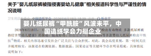婴儿纸尿裤“甲酰胺”风波未平	，中国造纸学会力挺企业-第3张图片
