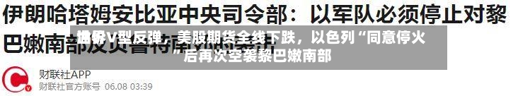 世界油价V型反弹，美股期货全线下跌	，以色列“同意停火”后再次空袭黎巴嫩南部-第3张图片