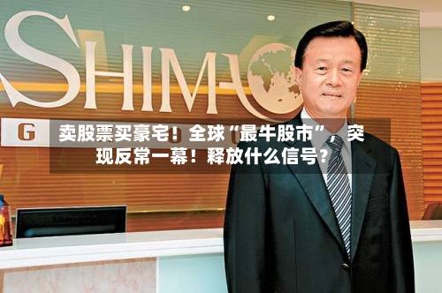 卖股票买豪宅！全球“最牛股市”，突现反常一幕！释放什么信号？-第2张图片