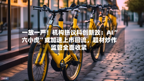 一放一严！机构热议科创新政：AI“六小虎”或加速上市回流，题材炒作监管全面收紧-第3张图片