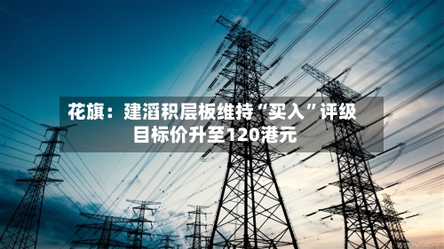 花旗：建滔积层板维持“买入	”评级 目标价升至120港元-第2张图片