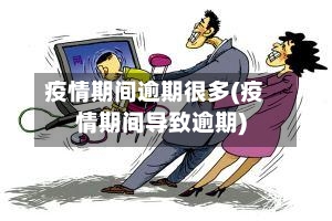 疫情期间逾期很多(疫情期间导致逾期)
