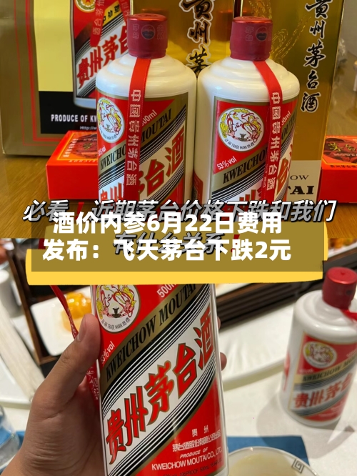 酒价内参6月22日费用发布：飞天茅台下跌2元-第2张图片