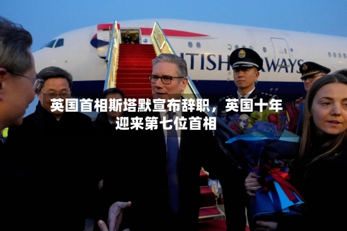 英国首相斯塔默宣布辞职，英国十年迎来第七位首相-第2张图片
