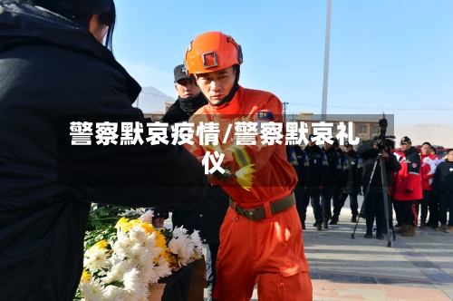 警察默哀疫情/警察默哀礼仪-第2张图片