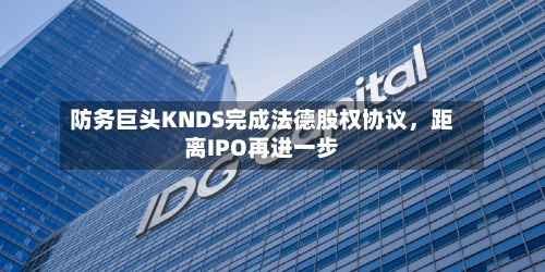 防务巨头KNDS完成法德股权协议，距离IPO再进一步-第2张图片
