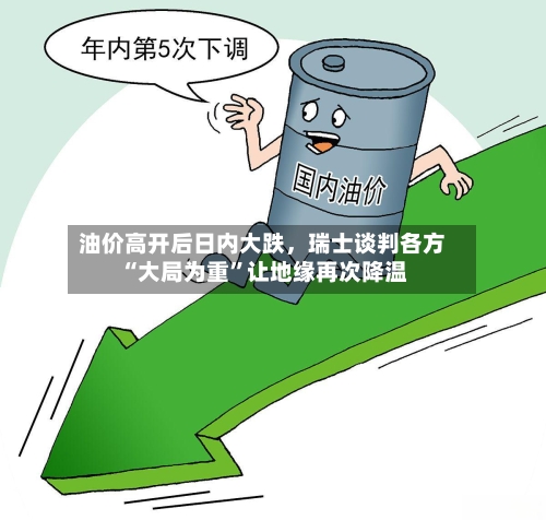 油价高开后日内大跌，瑞士谈判各方“大局为重”让地缘再次降温-第3张图片