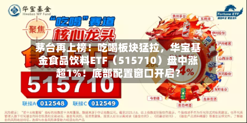 茅台再上榜！吃喝板块猛拉，华宝基金食品饮料ETF（515710）盘中涨超1%！底部配置窗口开启？-第2张图片