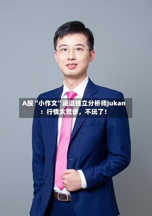 A股“小作文”逼退独立分析师Jukan：行情太荒谬，不玩了！-第2张图片