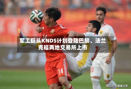军工巨头KNDS计划登陆巴黎、法兰克福两地交易所上市-第2张图片