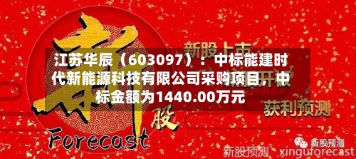 江苏华辰（603097）：中标能建时代新能源科技有限公司采购项目	，中标金额为1440.00万元-第2张图片