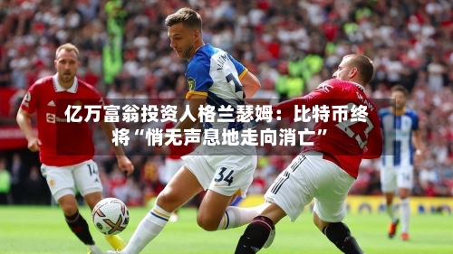 亿万富翁投资人格兰瑟姆：比特币终将“悄无声息地走向消亡”-第3张图片