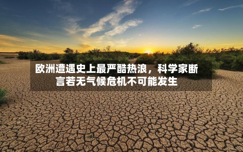 欧洲遭遇史上最严酷热浪	，科学家断言若无气候危机不可能发生-第2张图片