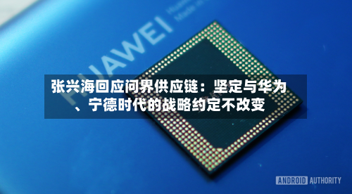 张兴海回应问界供应链：坚定与华为、宁德时代的战略约定不改变-第2张图片