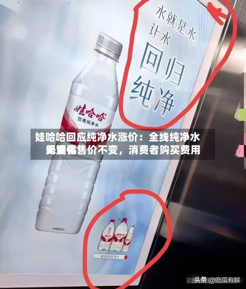 娃哈哈回应纯净水涨价：全线纯净水终端零售价不变，消费者购买费用无变化-第2张图片