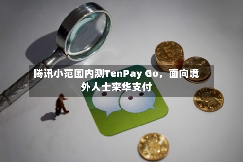 腾讯小范围内测TenPay Go，面向境外人士来华支付-第2张图片