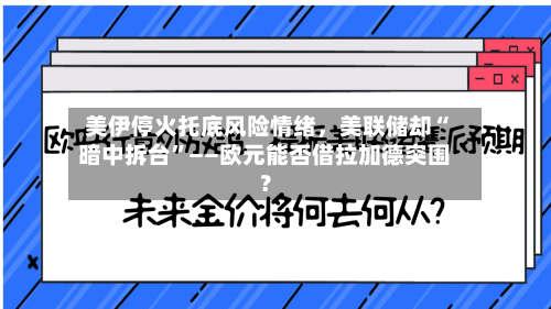 美伊停火托底风险情绪，美联储却“暗中拆台	”——欧元能否借拉加德突围？-第2张图片