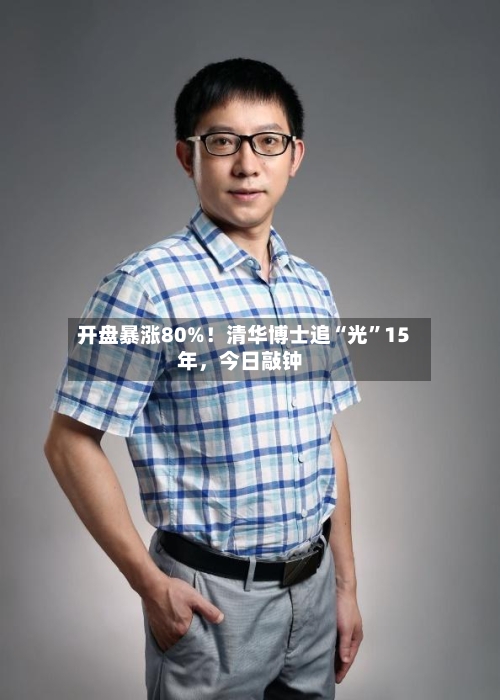 开盘暴涨80%！清华博士追“光	”15年，今日敲钟-第3张图片