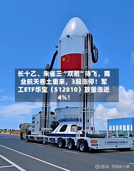 长十乙	、朱雀三“双箭”待飞	，商业航天卷土重来，3股涨停！军工ETF华宝（512810）放量涨近4%！-第2张图片