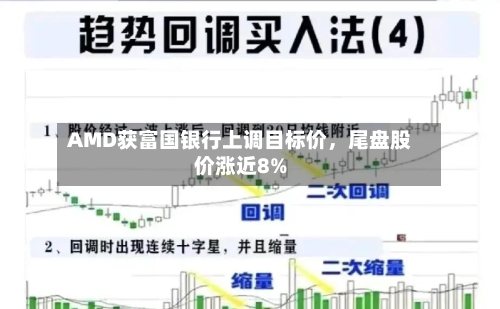AMD获富国银行上调目标价，尾盘股价涨近8%-第2张图片