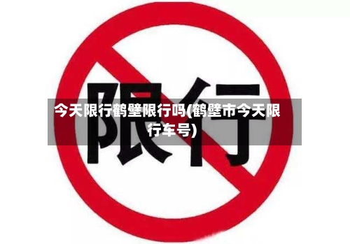 今天限行鹤壁限行吗(鹤壁市今天限行车号)
