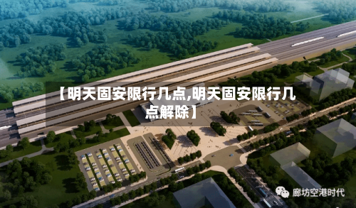 【明天固安限行几点,明天固安限行几点解除】