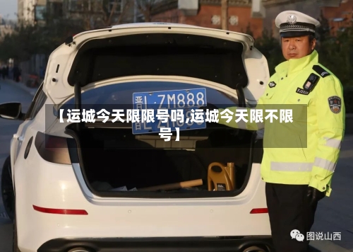 【运城今天限限号吗,运城今天限不限号】