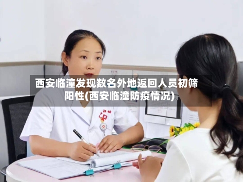 西安临潼发现数名外地返回人员初筛阳性(西安临潼防疫情况)-第2张图片