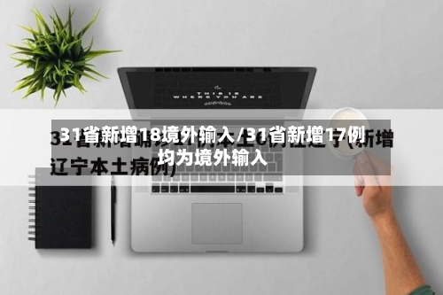 31省新增18境外输入/31省新增17例均为境外输入-第2张图片