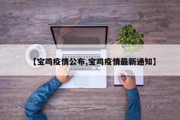【宝鸡疫情公布,宝鸡疫情最新通知】