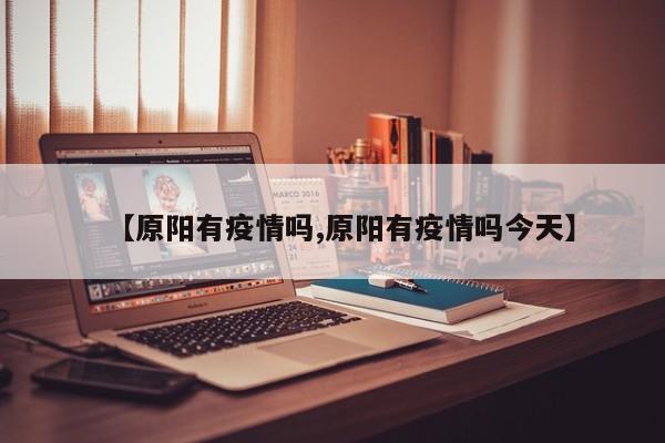 【原阳有疫情吗,原阳有疫情吗今天】