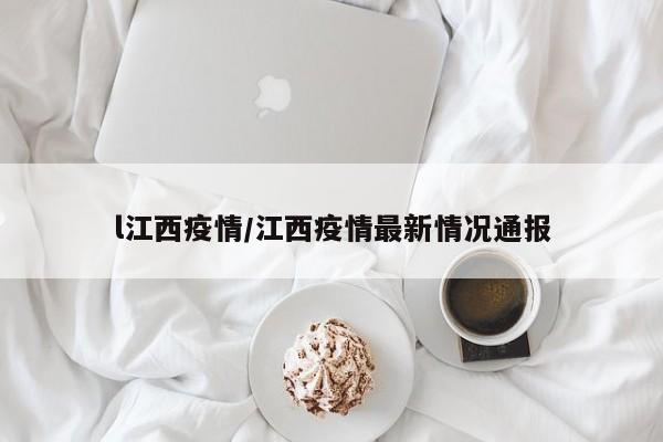 l江西疫情/江西疫情最新情况通报