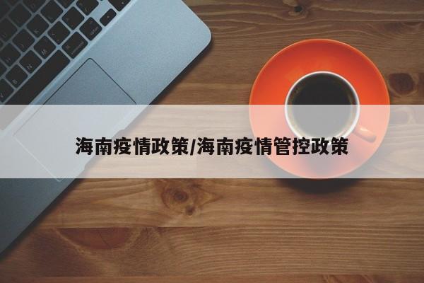 海南疫情政策/海南疫情管控政策