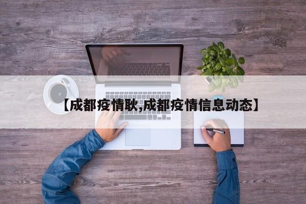 【成都疫情耿,成都疫情信息动态】