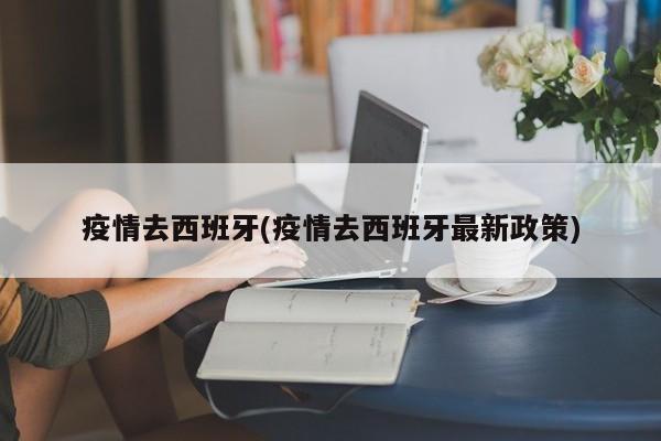 疫情去西班牙(疫情去西班牙最新政策)