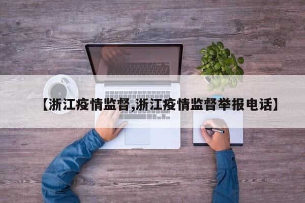 【浙江疫情监督,浙江疫情监督举报电话】