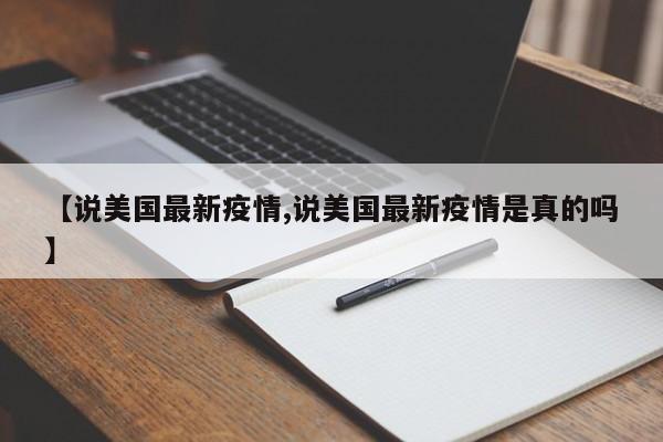 【说美国最新疫情,说美国最新疫情是真的吗】