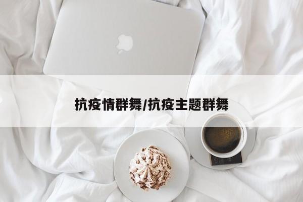 抗疫情群舞/抗疫主题群舞