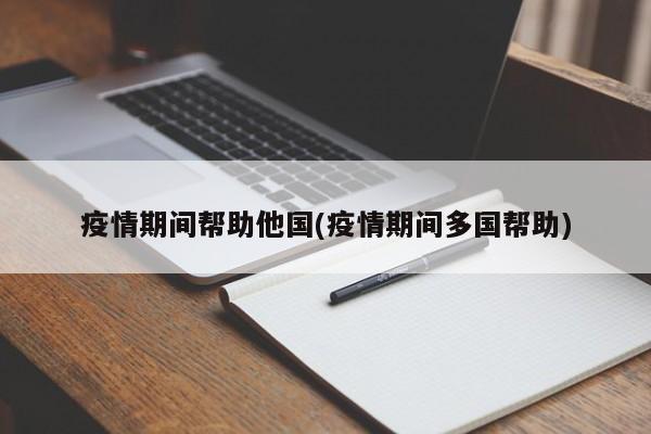 疫情期间帮助他国(疫情期间多国帮助)