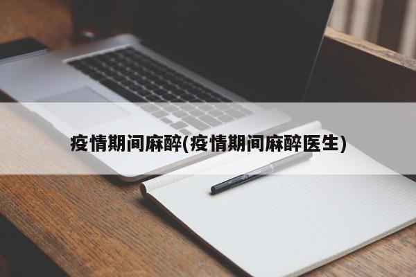 疫情期间麻醉(疫情期间麻醉医生)
