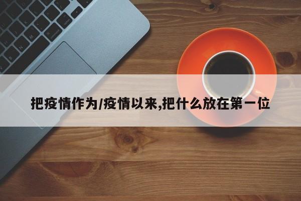 把疫情作为/疫情以来,把什么放在第一位