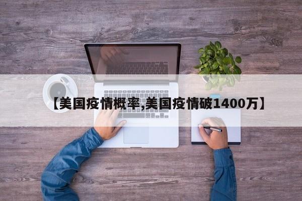 【美国疫情概率,美国疫情破1400万】