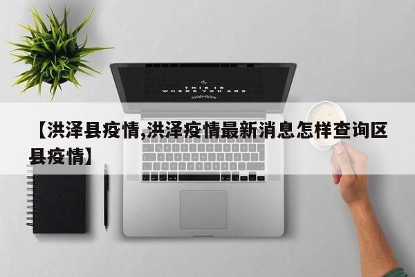 【洪泽县疫情,洪泽疫情最新消息怎样查询区县疫情】