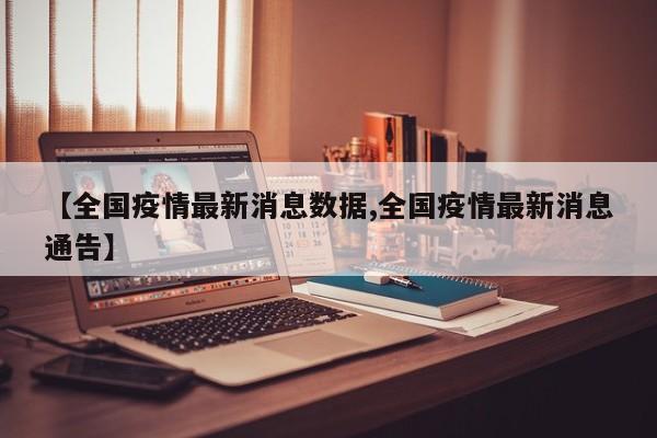 【全国疫情最新消息数据,全国疫情最新消息通告】