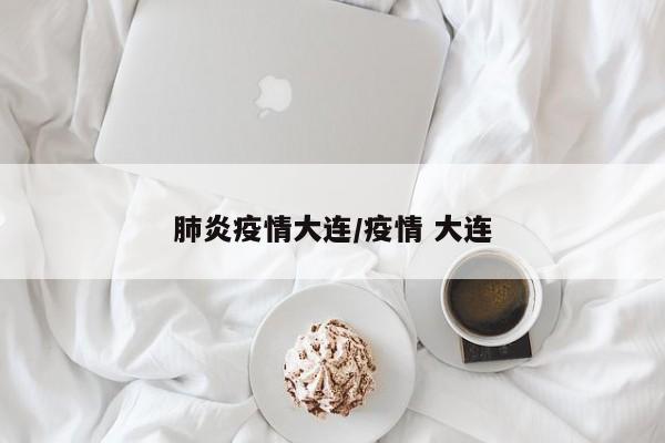 肺炎疫情大连/疫情 大连