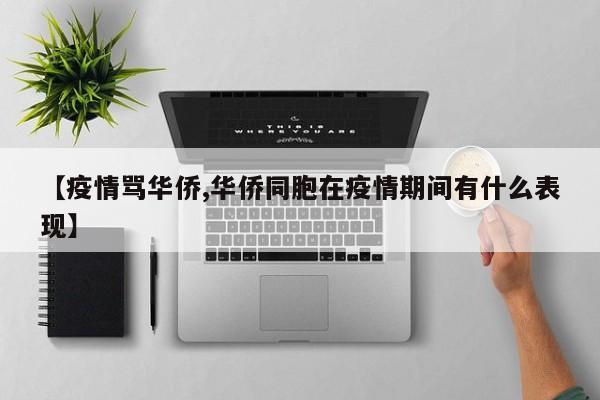 【疫情骂华侨,华侨同胞在疫情期间有什么表现】