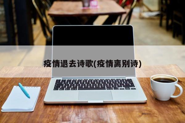 疫情退去诗歌(疫情离别诗)
