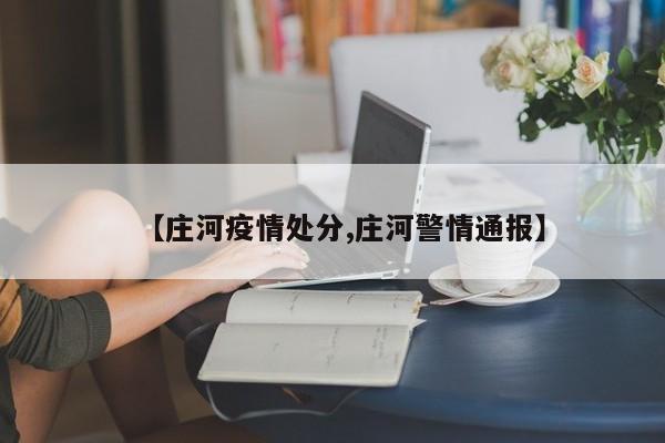 【庄河疫情处分,庄河警情通报】