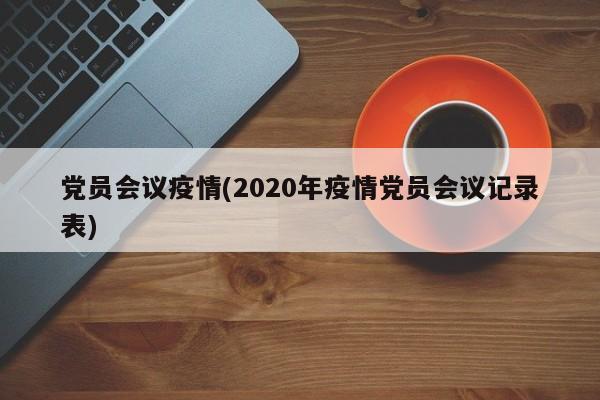 党员会议疫情(2020年疫情党员会议记录表)