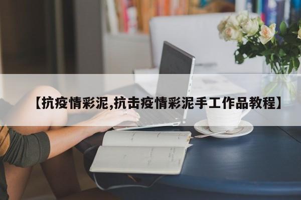 【抗疫情彩泥,抗击疫情彩泥手工作品教程】